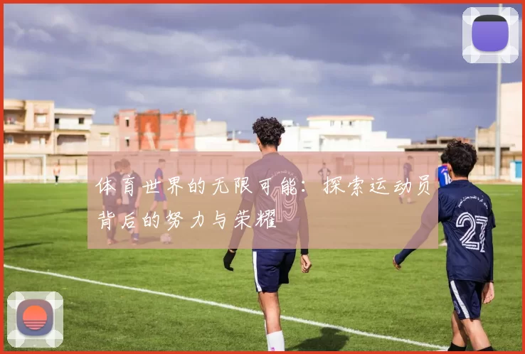 体育世界的无限可能：探索运动员背后的努力与荣耀