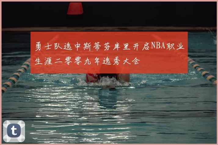 勇士队选中斯蒂芬库里开启NBA职业生涯二零零九年选秀大会