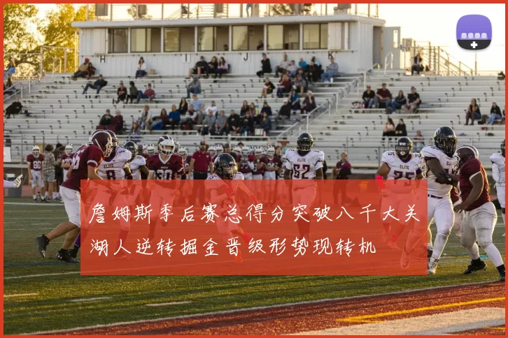 詹姆斯季后赛总得分突破八千大关湖人逆转掘金晋级形势现转机