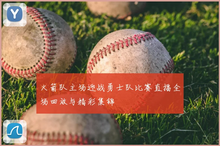 火箭队主场迎战勇士队比赛直播全场回放与精彩集锦