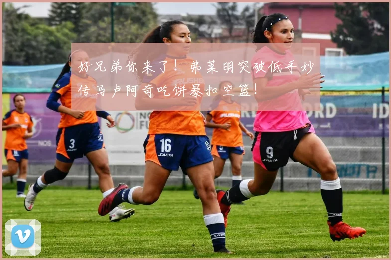 好兄弟你来了！弗莱明突破低手妙传马卢阿奇吃饼暴扣空篮！