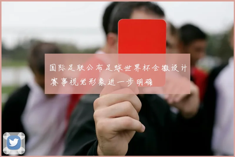 国际足联公布足球世界杯会徽设计 赛事视觉形象进一步明确