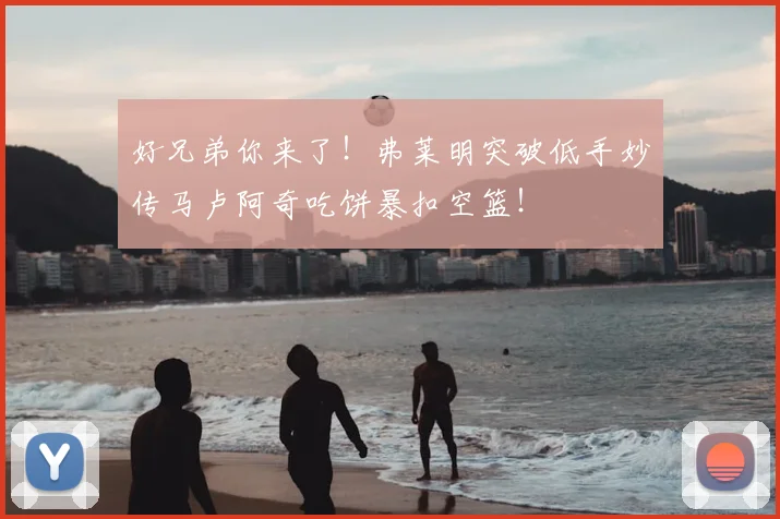 好兄弟你来了！弗莱明突破低手妙传马卢阿奇吃饼暴扣空篮！