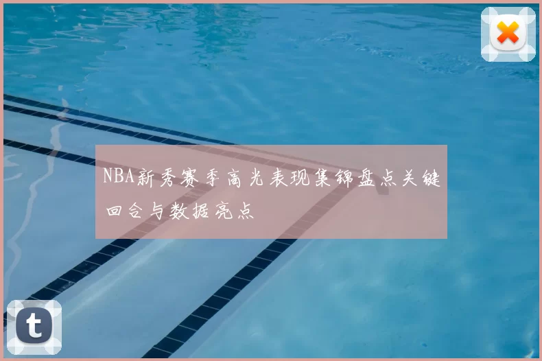 NBA新秀赛季高光表现集锦盘点关键回合与数据亮点