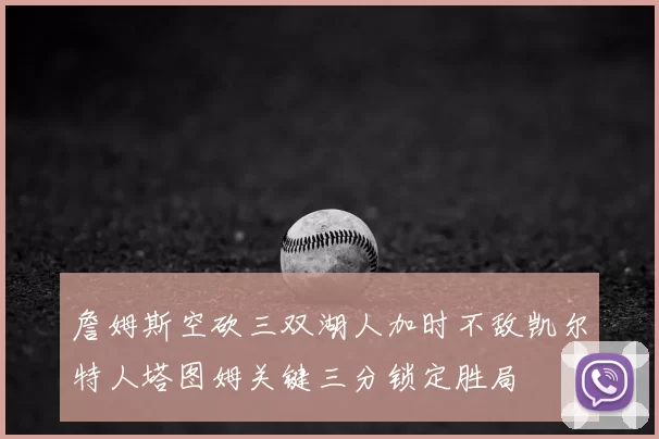 詹姆斯空砍三双湖人加时不敌凯尔特人塔图姆关键三分锁定胜局