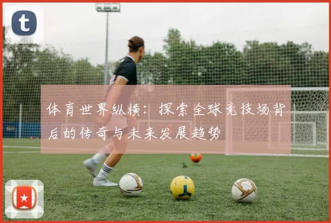 体育世界纵横：探索全球竞技场背后的传奇与未来发展趋势