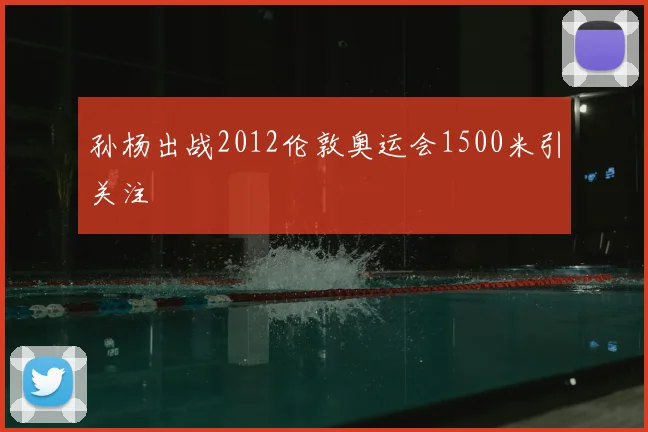 孙杨出战2012伦敦奥运会1500米引关注