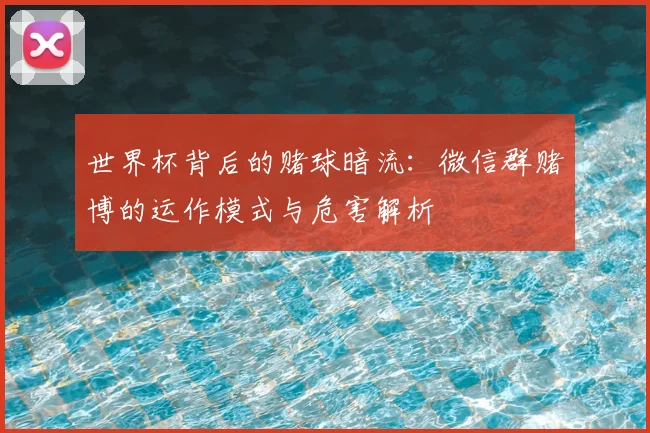 世界杯背后的赌球暗流：微信群赌博的运作模式与危害解析
