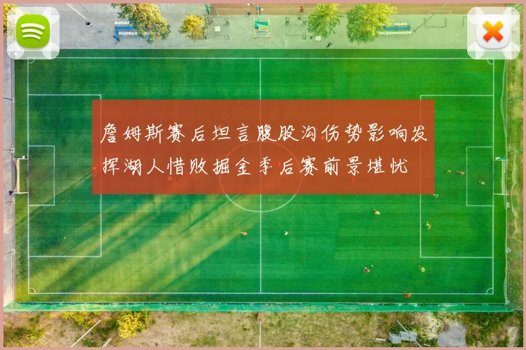 詹姆斯赛后坦言腹股沟伤势影响发挥湖人惜败掘金季后赛前景堪忧