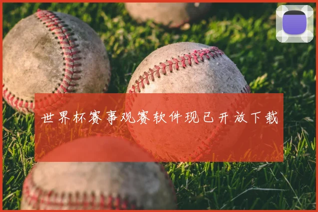 世界杯赛事观赛软件现已开放下载