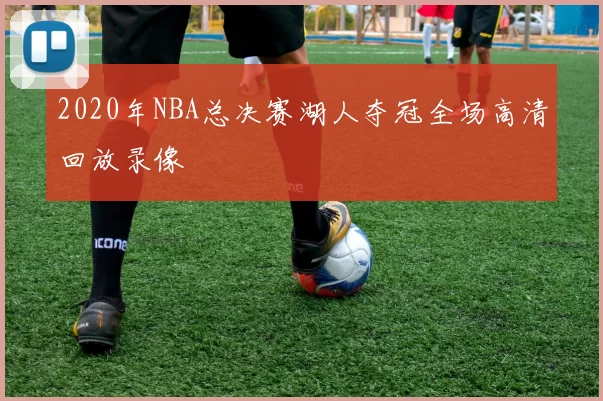 2020年NBA总决赛湖人夺冠全场高清回放录像
