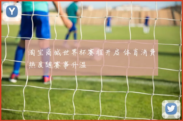 淘宝商城世界杯赛程开启 体育消费热度随赛事升温