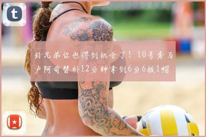 好兄弟你也得到机会了！10号秀马卢阿奇替补12分钟拿到6分6板1帽