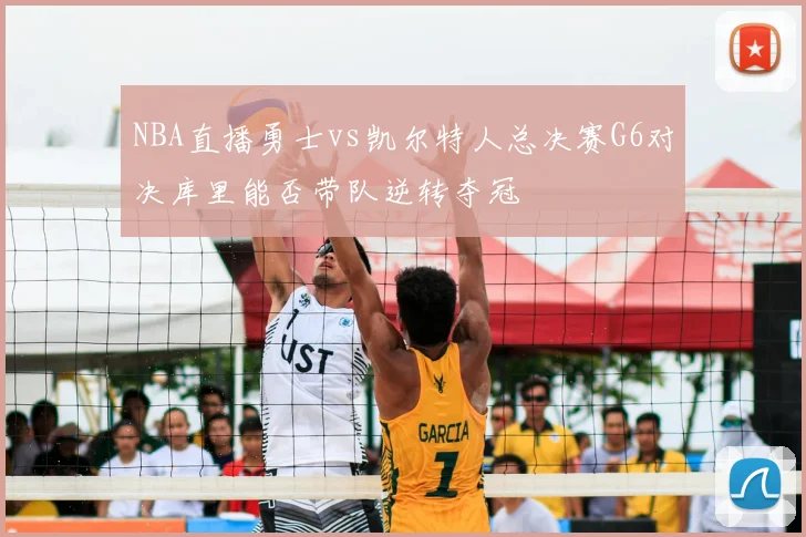 NBA直播勇士vs凯尔特人总决赛G6对决库里能否带队逆转夺冠