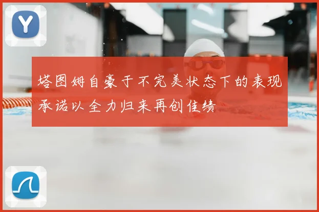 塔图姆自豪于不完美状态下的表现承诺以全力归来再创佳绩