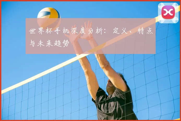 世界杯手机深度分析：定义、特点与未来趋势
