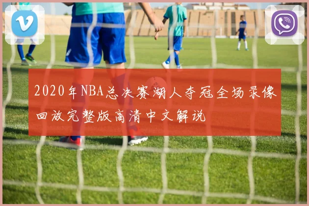 2020年NBA总决赛湖人夺冠全场录像回放完整版高清中文解说