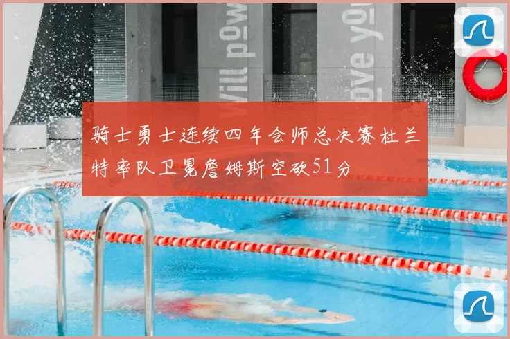 骑士勇士连续四年会师总决赛杜兰特率队卫冕詹姆斯空砍51分