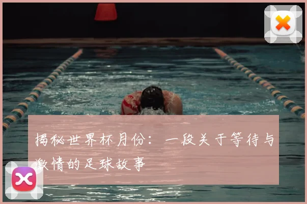 揭秘世界杯月份:一段关于等待与激情的足球故事