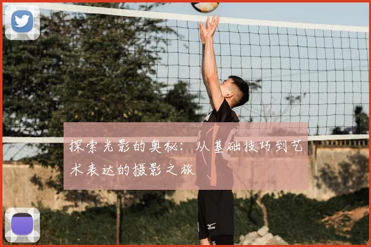 探索光影的奥秘：从基础技巧到艺术表达的摄影之旅