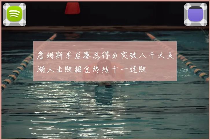 詹姆斯季后赛总得分突破八千大关湖人击败掘金终结十一连败