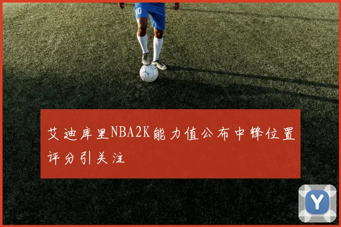 艾迪库里NBA2K能力值公布中锋位置评分引关注