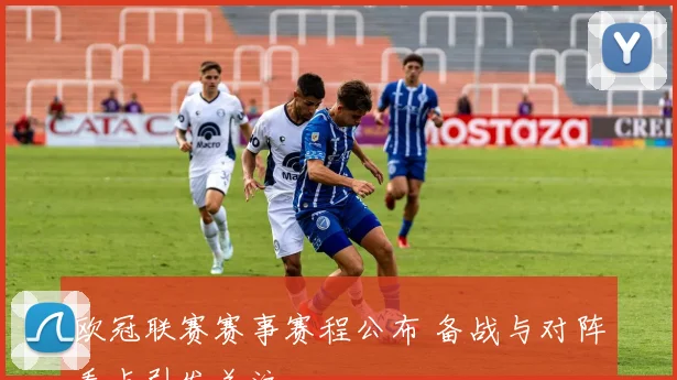 欧冠联赛赛事赛程公布 备战与对阵看点引发关注