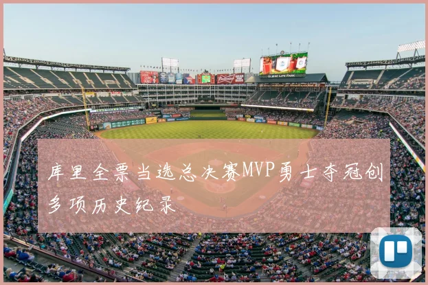 库里全票当选总决赛MVP勇士夺冠创多项历史纪录