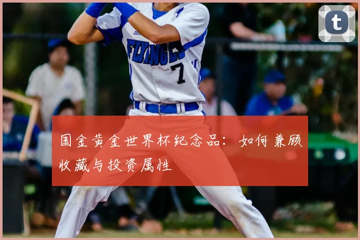 国金黄金世界杯纪念品:如何兼顾收藏与投资属性