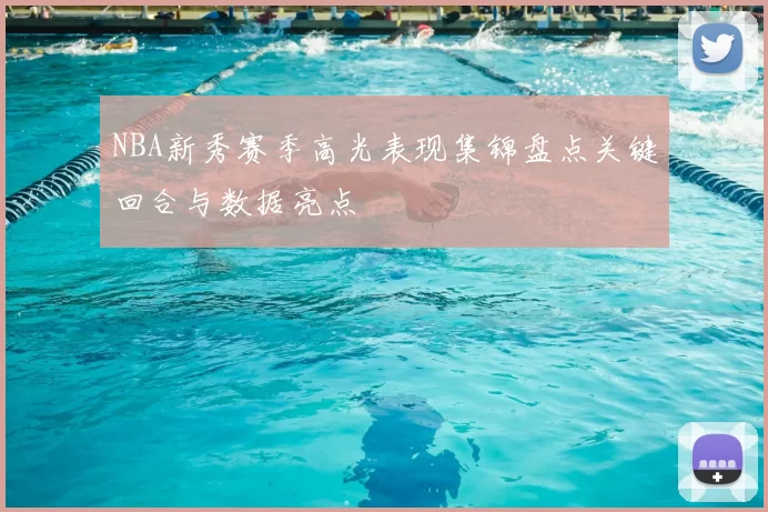 NBA新秀赛季高光表现集锦盘点关键回合与数据亮点