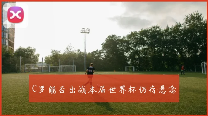 C罗能否出战本届世界杯仍存悬念