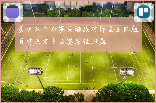 勇士队附加赛关键战对阵国王队胜负将决定季后赛席位归属