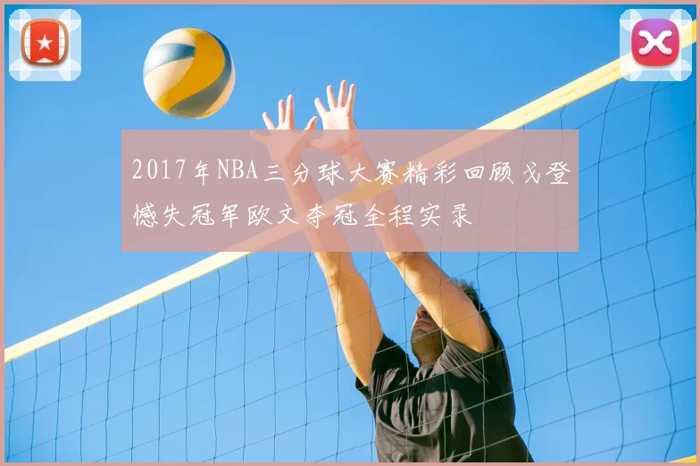 2017年NBA三分球大赛精彩回顾戈登憾失冠军欧文夺冠全程实录
