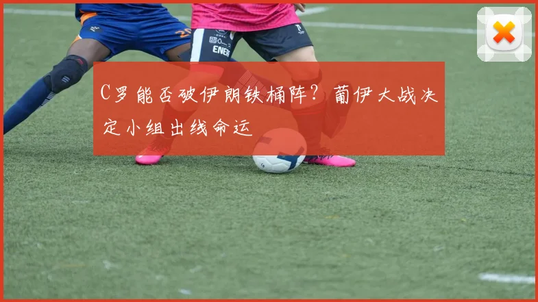 C罗能否破伊朗铁桶阵？葡伊大战决定小组出线命运