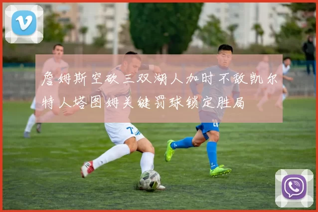 詹姆斯空砍三双湖人加时不敌凯尔特人塔图姆关键罚球锁定胜局