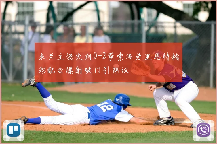 米兰主场失利0-2萨索洛劳里恩特精彩配合爆射破门引热议