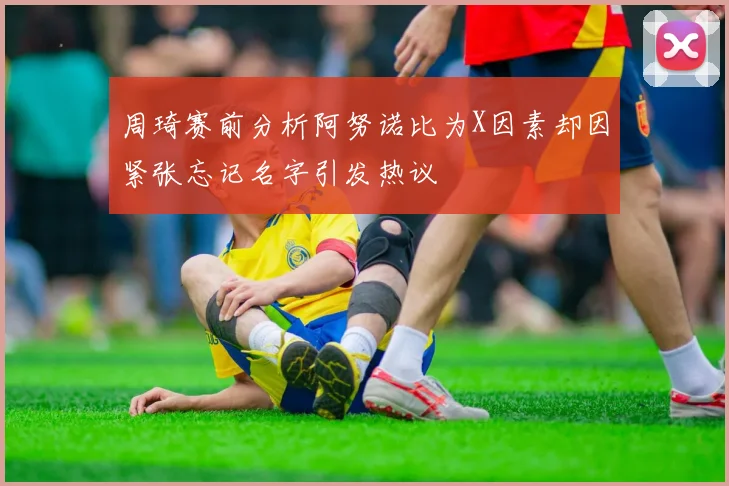 周琦赛前分析阿努诺比为X因素却因紧张忘记名字引发热议