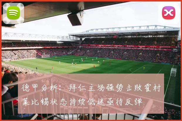 德甲分析：拜仁主场强势击败霍村莱比锡状态持续低迷亟待反弹