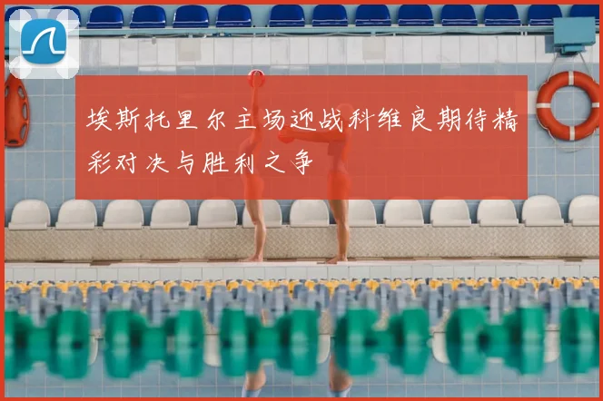 埃斯托里尔主场迎战科维良期待精彩对决与胜利之争