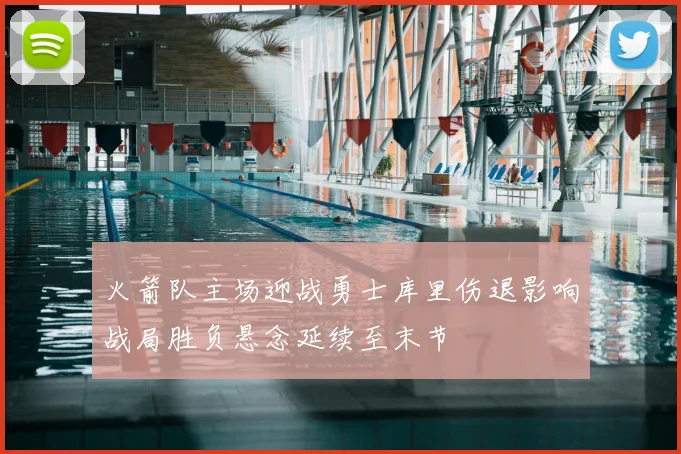 火箭队主场迎战勇士库里伤退影响战局胜负悬念延续至末节