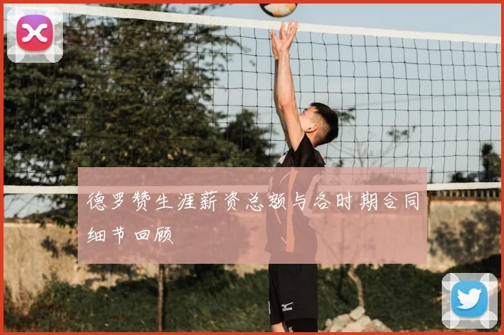 德罗赞生涯薪资总额与各时期合同细节回顾