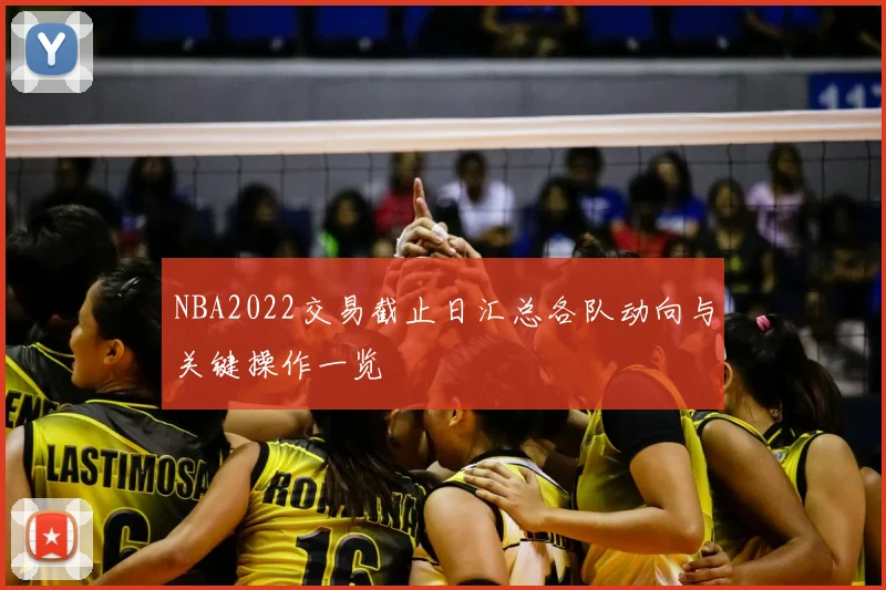 NBA2022交易截止日汇总各队动向与关键操作一览